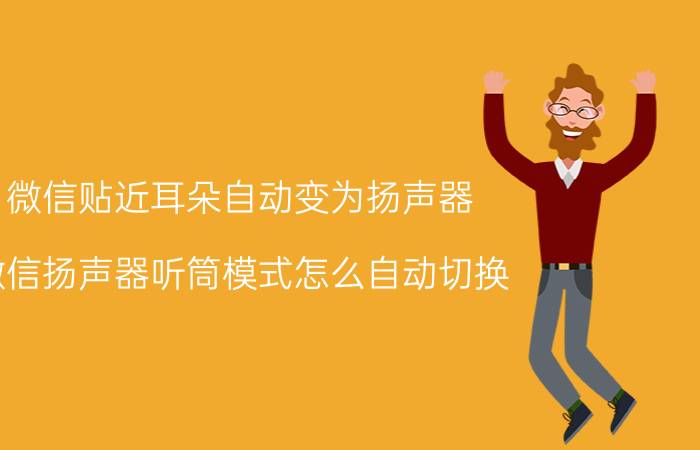 微信贴近耳朵自动变为扬声器 微信扬声器听筒模式怎么自动切换？